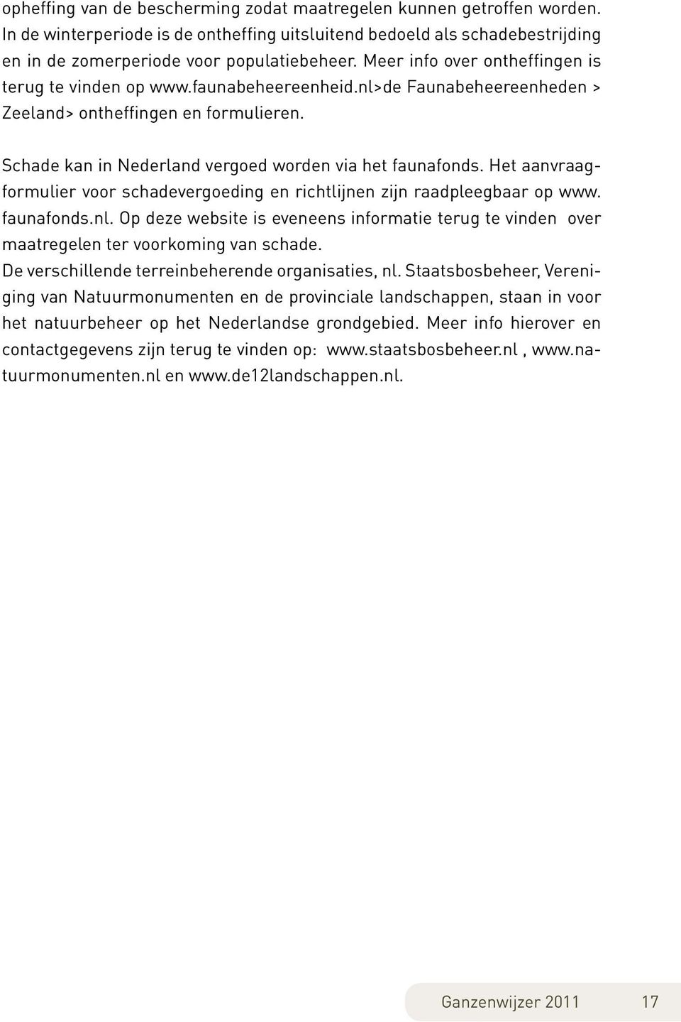 Het aanvraagformulier voor schadevergoeding en richtlijnen zijn raadpleegbaar op www. faunafonds.nl. Op deze website is eveneens informatie terug te vinden over maatregelen ter voorkoming van schade.