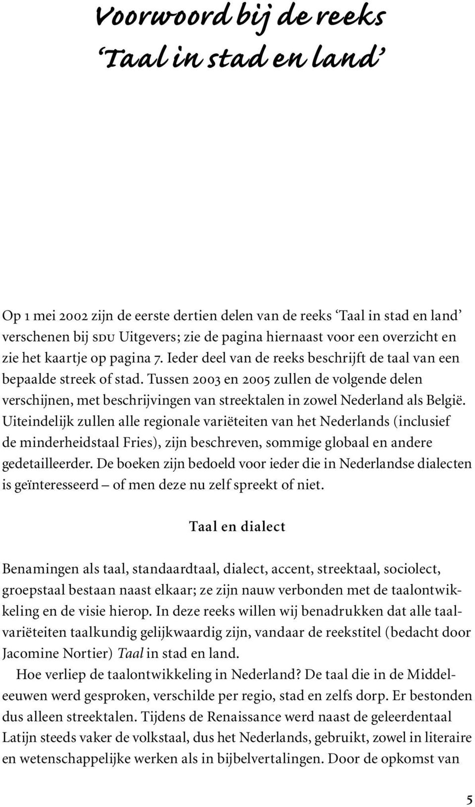 Tussen 2003 en 2005 zullen de volgende delen verschijnen, met beschrijvingen van streektalen in zowel Nederland als België.