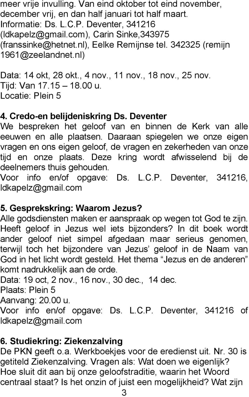 Locatie: Plein 5 4. Credo-en belijdeniskring Ds. Deventer We bespreken het geloof van en binnen de Kerk van alle eeuwen en alle plaatsen.