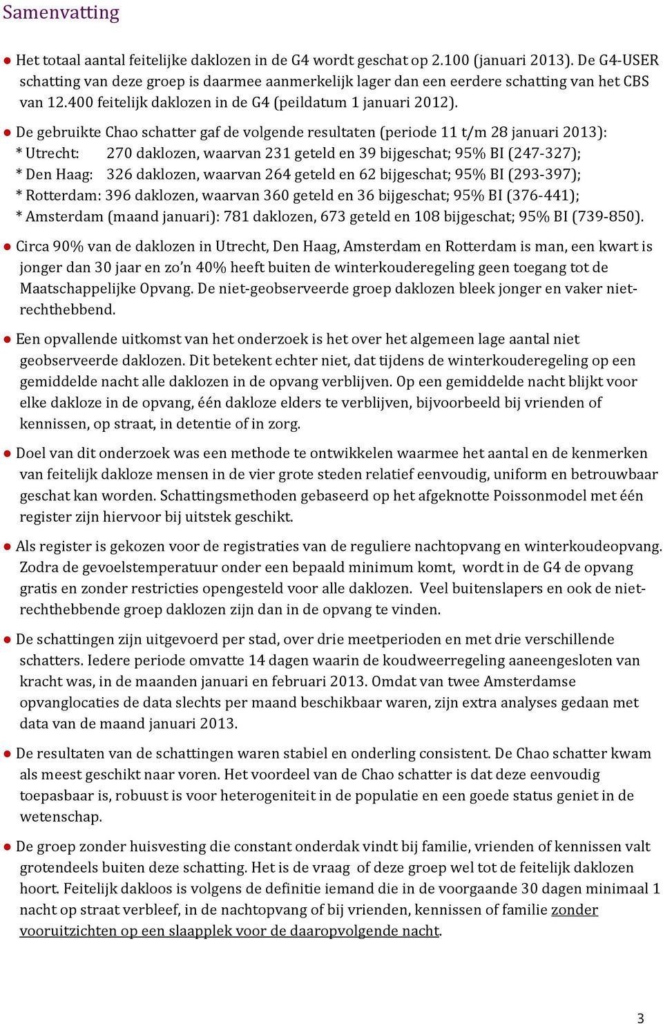 De gebruikte Chao schatter gaf de volgende resultaten (periode 11 t/m 28 januari 2013): * Utrecht: 270 daklozen, waarvan 231 geteld en 39 bijgeschat; 95% BI (247-327); * Den Haag: 326 daklozen,