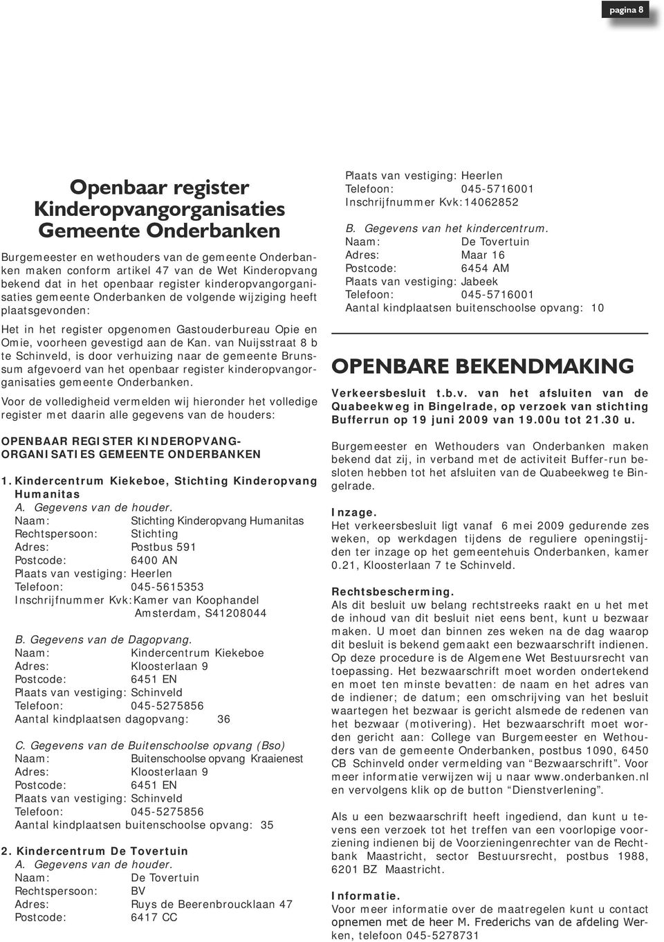 van Nuijsstraat 8 b te Schinveld, is door verhuizing naar de gemeente Brunssum afgevoerd van het openbaar register kinderopvangorganisaties gemeente Onderbanken.