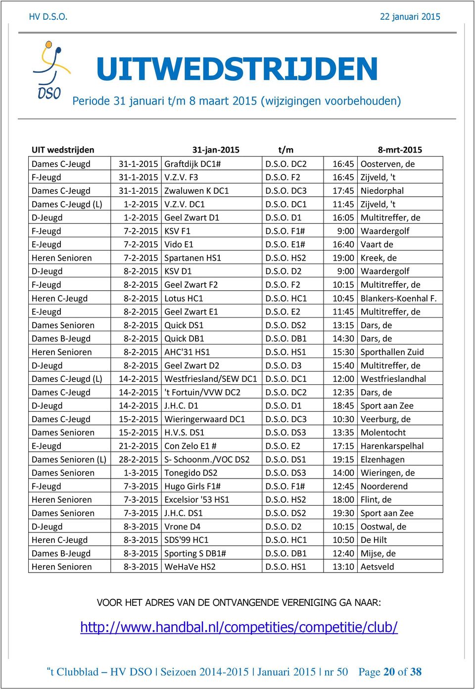 S.O. D1 16:05 Multitreffer, de F-Jeugd 7-2-2015 KSV F1 D.S.O. F1# 9:00 Waardergolf E-Jeugd 7-2-2015 Vido E1 D.S.O. E1# 16:40 Vaart de Heren Senioren 7-2-2015 Spartanen HS1 D.S.O. HS2 19:00 Kreek, de D-Jeugd 8-2-2015 KSV D1 D.