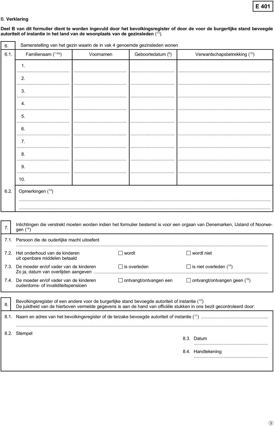 6. 7. 8. 9. 10. 6.2. Opmerkingen ( 13 ) 7. Inlichtingen die verstrekt moeten worden indien het formulier bestemd is voor een orgaan van Denemarken, IJsland of Noorwegen ( 14 ) 7.1. Persoon die de ouderlijke macht uitoefent 7.