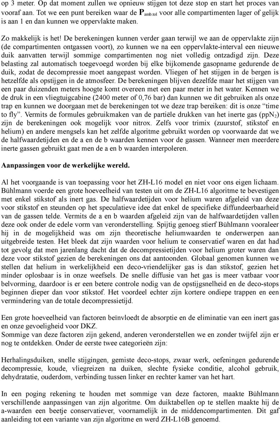 De berekeningen kunnen verder gaan terwijl we aan de oppervlakte zijn (de compartimenten ontgassen voort), zo kunnen we na een oppervlakte-interval een nieuwe duik aanvatten terwijl sommige