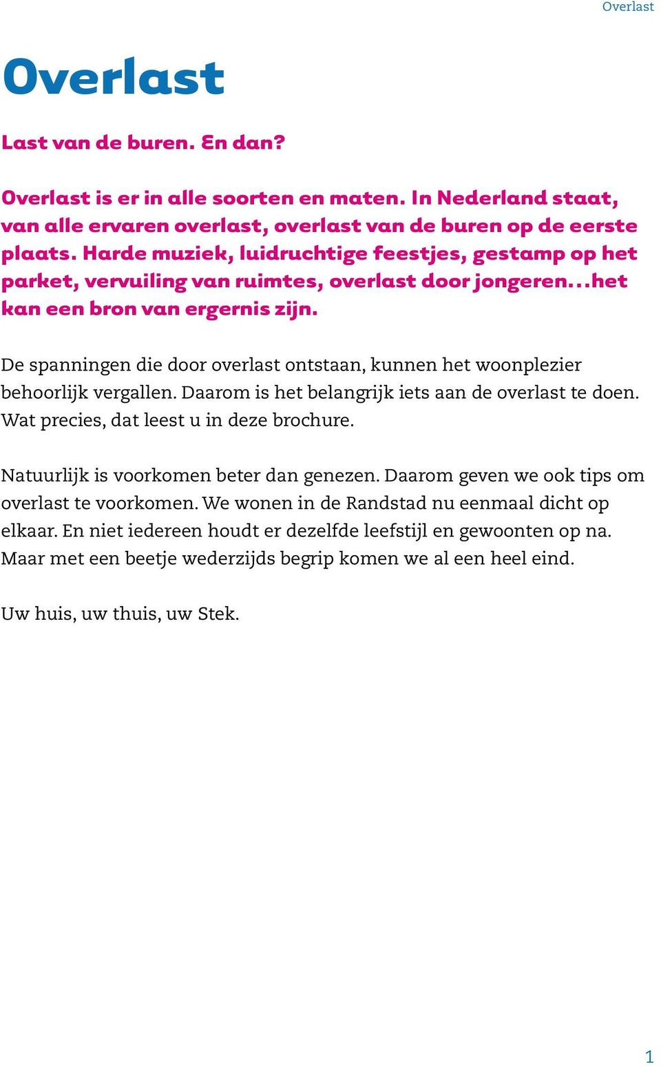 De spanningen die door overlast ontstaan, kunnen het woonplezier behoorlijk vergallen. Daarom is het belangrijk iets aan de overlast te doen. Wat precies, dat leest u in deze brochure.