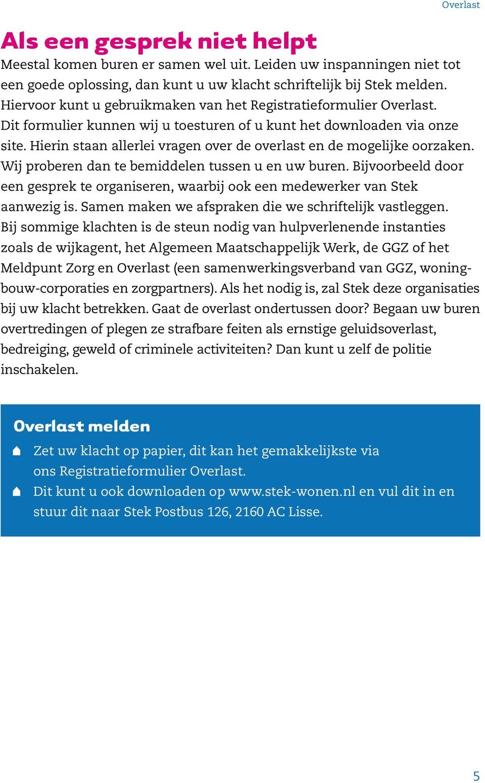 Hierin staan allerlei vragen over de overlast en de mogelijke oorzaken. Wij proberen dan te bemiddelen tussen u en uw buren.