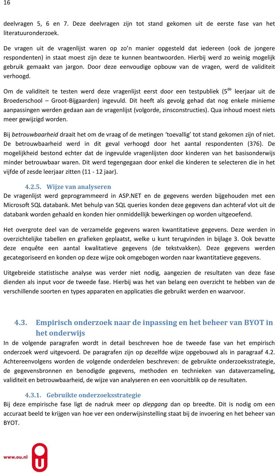 Hierbij werd zo weinig mogelijk gebruik gemaakt van jargon. Door deze eenvoudige opbouw van de vragen, werd de validiteit verhoogd.