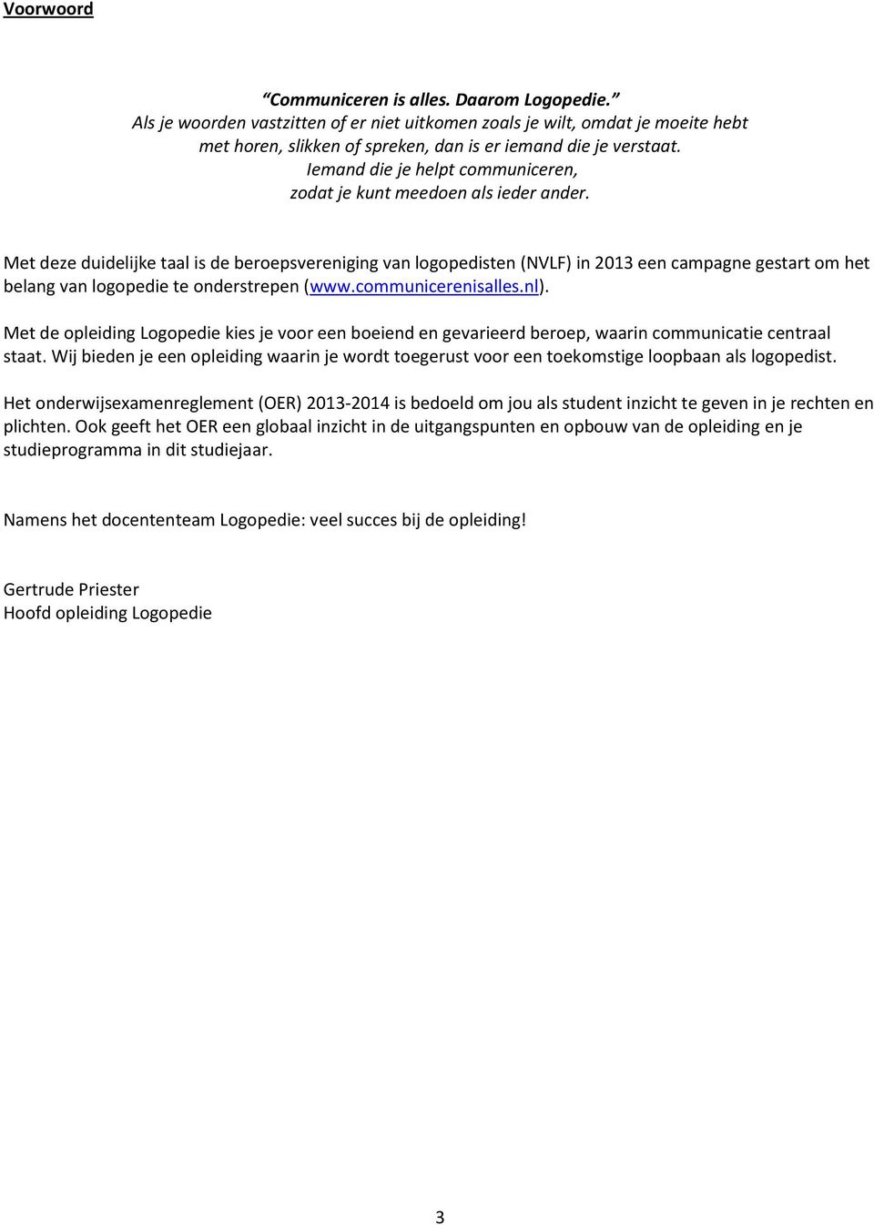 Met deze duidelijke taal is de beroepsvereniging van logopedisten (NVLF) in 2013 een campagne gestart om het belang van logopedie te onderstrepen (www.communicerenisalles.nl).