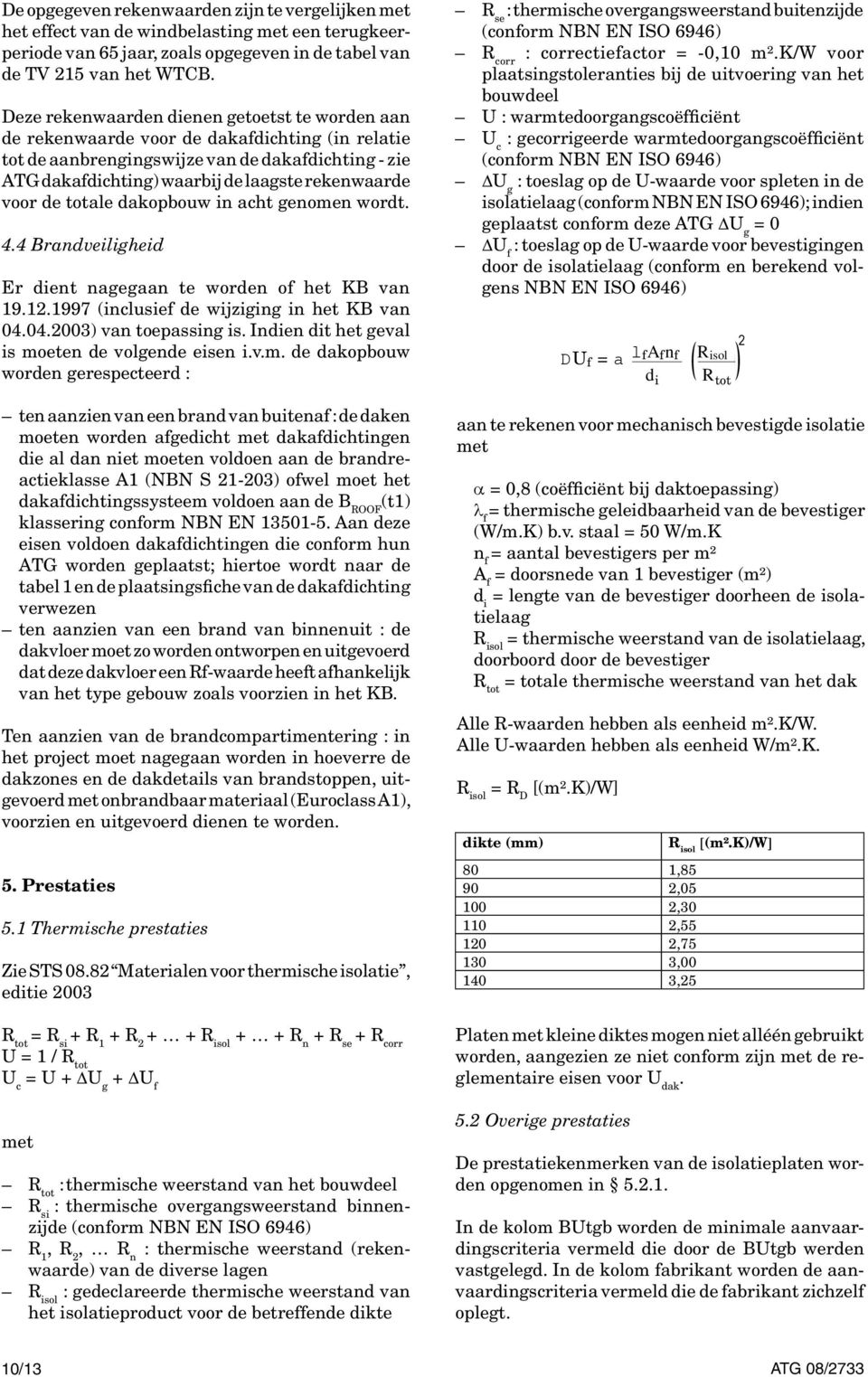 voor de totale dakopbouw in acht genomen wordt. 4.4 Brandveiligheid Er dient nagegaan te worden of het KB van 19.12.1997 (inclusief de wijziging in het KB van 04.04.2003) van toepassing is.