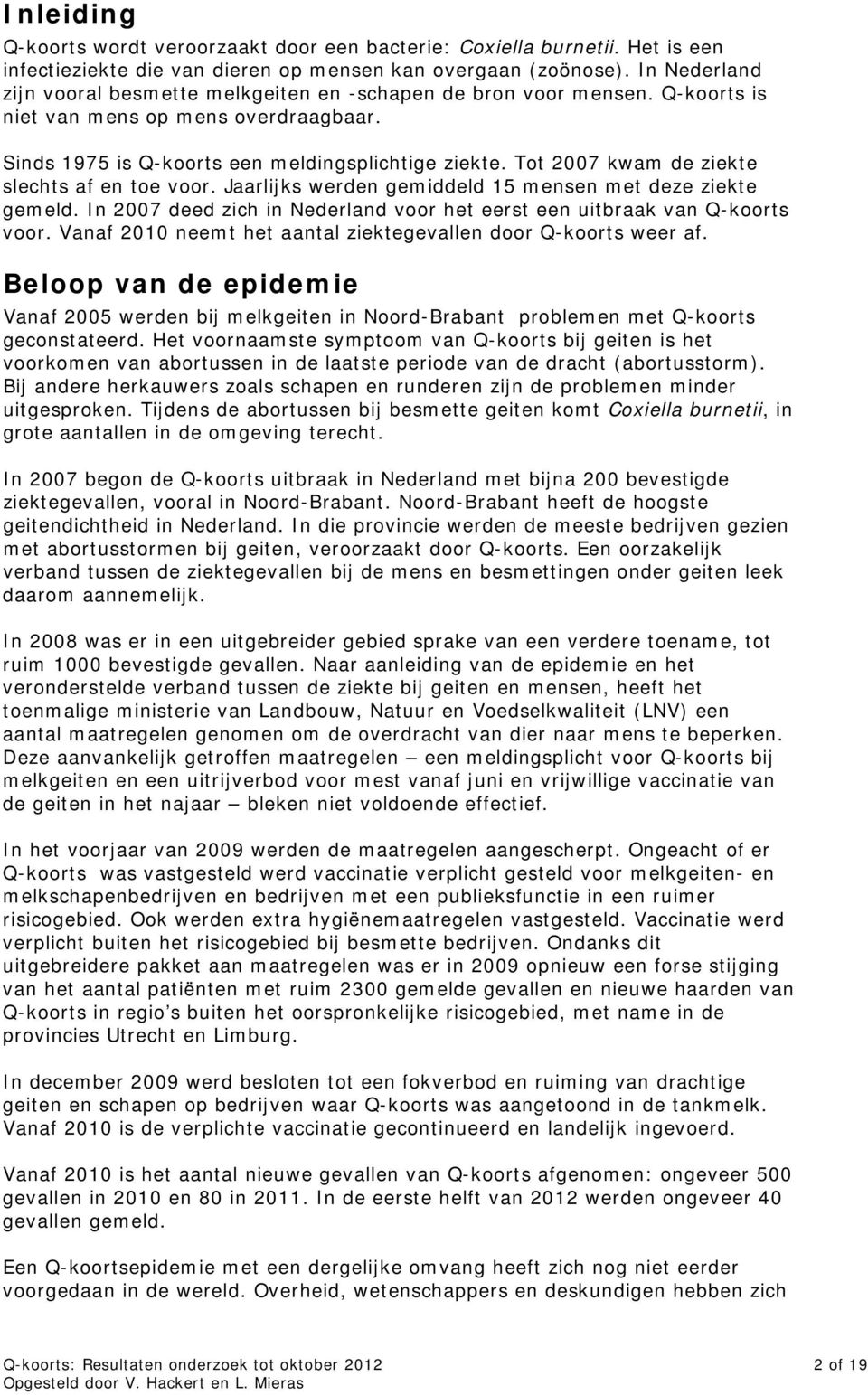 Tot 2007 kwam de ziekte slechts af en toe voor. Jaarlijks werden gemiddeld 15 mensen met deze ziekte gemeld. In 2007 deed zich in Nederland voor het eerst een uitbraak van Q-koorts voor.