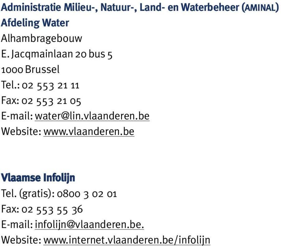 : 02 553 21 11 Fax: 02 553 21 05 E-mail: water@lin.vlaanderen.be Website: www.vlaanderen.be Vlaamse Infolijn Tel.