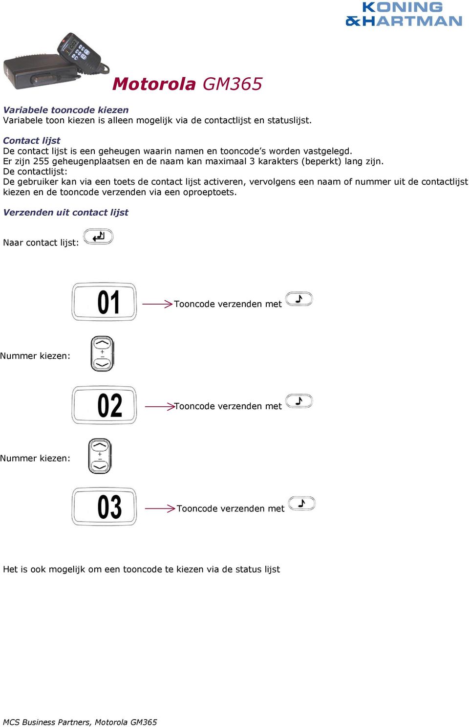 Er zijn 255 geheugenplaatsen en de naam kan maximaal 3 karakters (beperkt) lang zijn.