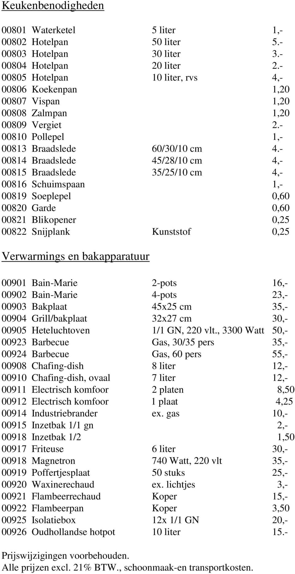 - 00814 Braadslede 45/28/10 cm 4,- 00815 Braadslede 35/25/10 cm 4,- 00816 Schuimspaan 1,- 00819 Soeplepel 0,60 00820 Garde 0,60 00821 Blikopener 0,25 00822 Snijplank Kunststof 0,25 Verwarmings en