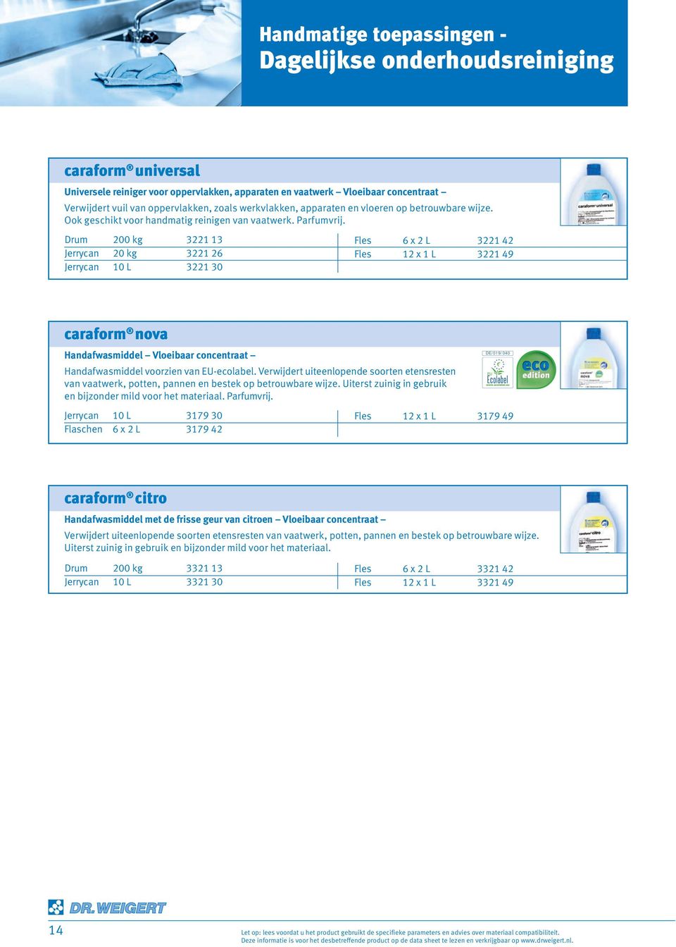 Drum 200 kg 3221 13 Jerrycan 20 kg 3221 26 Jerrycan 10 L 3221 30 Fles 6 x 2 L 3221 42 Fles 12 x 1 L 3221 49 caraform nova Handafwasmiddel Vloeibaar concentraat Handafwasmiddel voorzien van