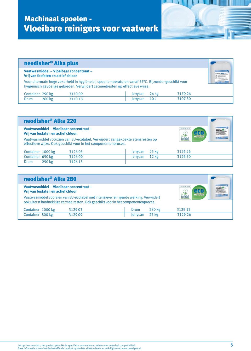 Container 790 kg 3170 09 Drum 260 kg 3170 13 Jerrycan 24 kg 3170 26 Jerrycan 10 L 3107 30 neodisher Alka 220 Vaatwasmiddel Vloeibaar concentraat Vrij van fosfaten en actief chloor.