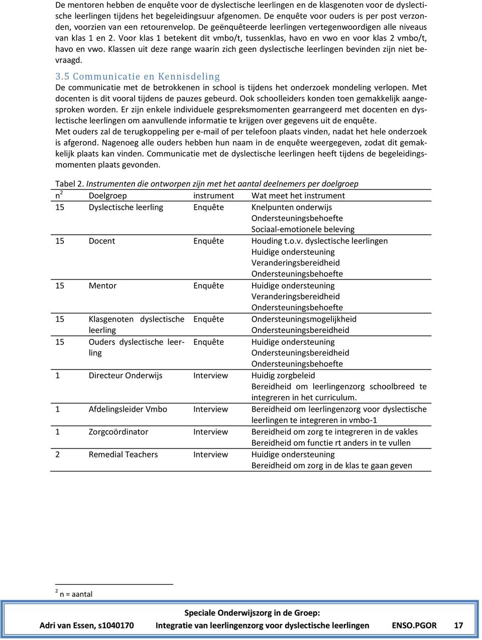 Voor klas 1 betekent dit vmbo/t, tussenklas, havo en vwo en voor klas 2 vmbo/t, havo en vwo. Klassen uit deze range waarin zich geen dyslectische leerlingen bevinden zijn niet bevraagd. 3.