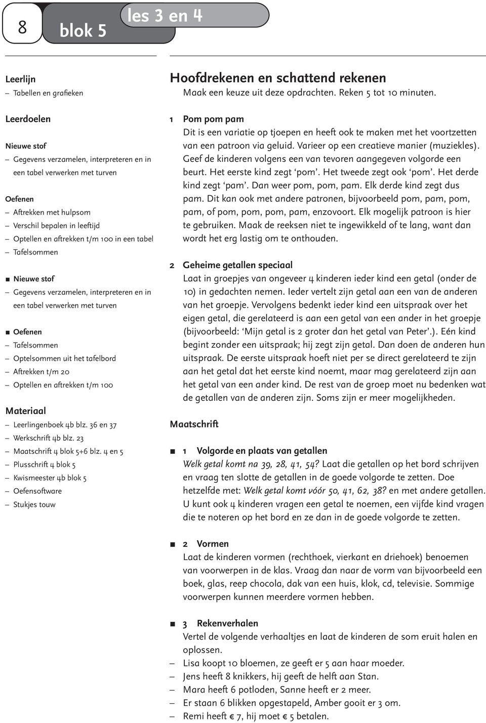 Tafelsommen Nieuwe stof Gegevens verzamelen, interpreteren en in een tabel verwerken met turven Oefenen Tafelsommen Optelsommen uit het tafelbord Aftrekken t/m 20 Optellen en aftrekken t/m 100