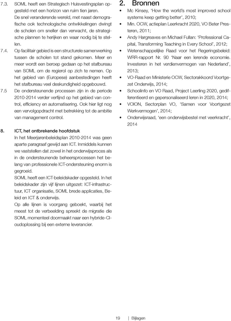 Op facilitair gebied is een structurele samenwerking tussen de scholen tot stand gekomen. Meer en meer wordt een beroep gedaan op het stafbureau van SOML om de regierol op zich te nemen.