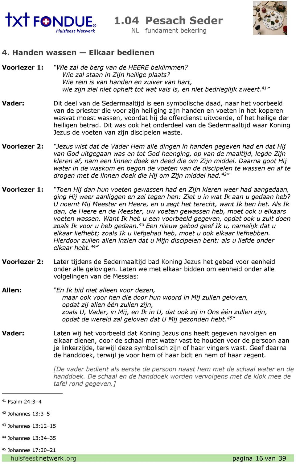 41 Dit deel van de Sedermaaltijd is een symbolische daad, naar het voorbeeld van de priester die voor zijn heiliging zijn handen en voeten in het koperen wasvat moest wassen, voordat hij de