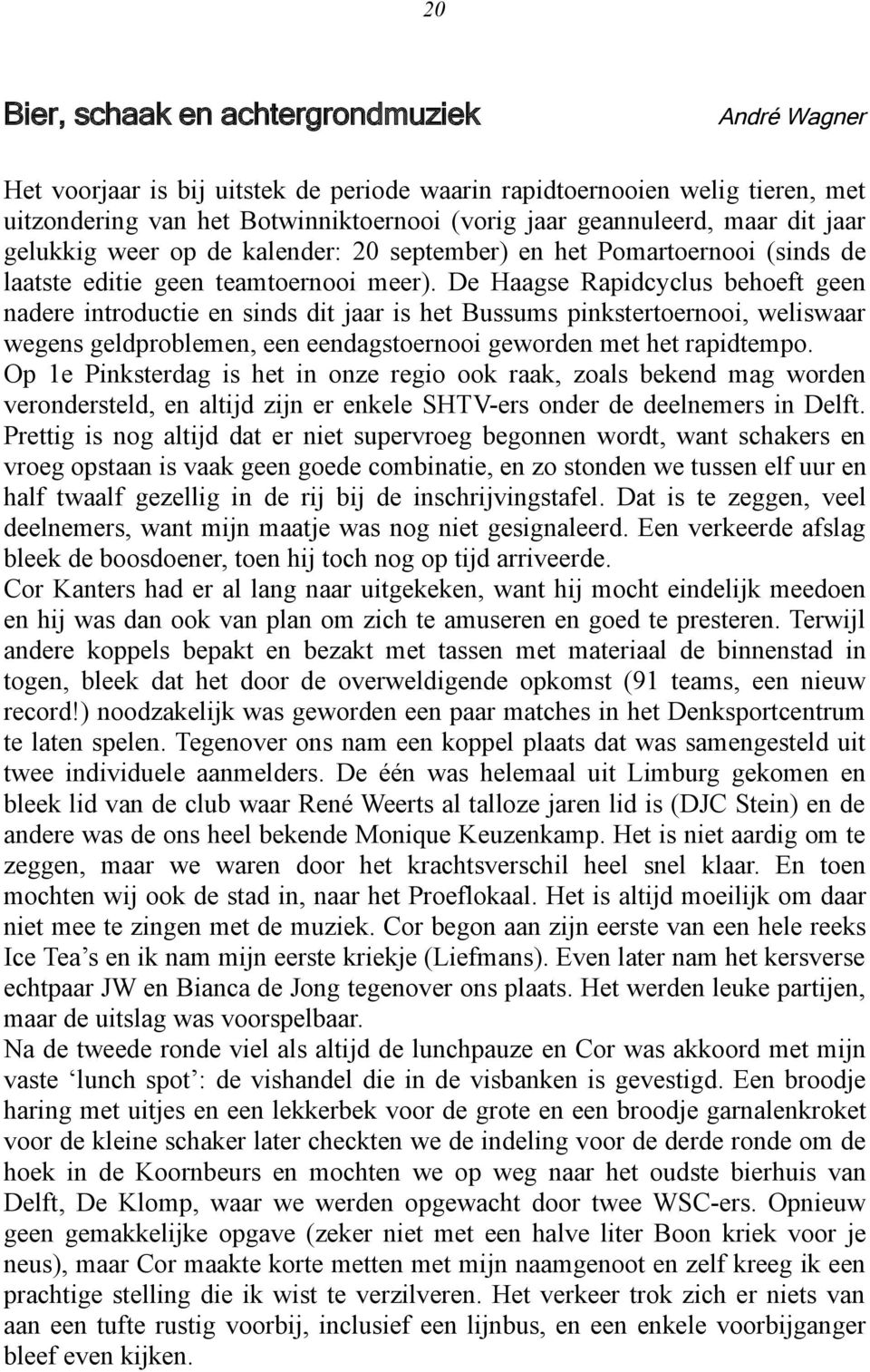De Haagse Rapidcyclus behoeft geen nadere introductie en sinds dit jaar is het Bussums pinkstertoernooi, weliswaar wegens geldproblemen, een eendagstoernooi geworden met het rapidtempo.