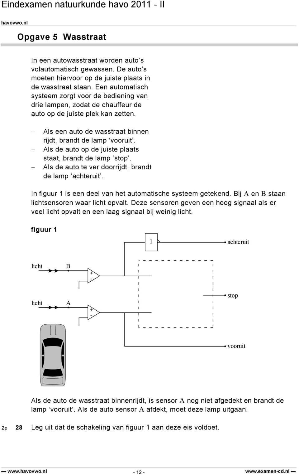 Als de auto op de juiste plaats staat, brandt de lamp stop. Als de auto te ver doorrijdt, brandt de lamp achteruit. In figuur 1 is een deel van het automatische systeem getekend.