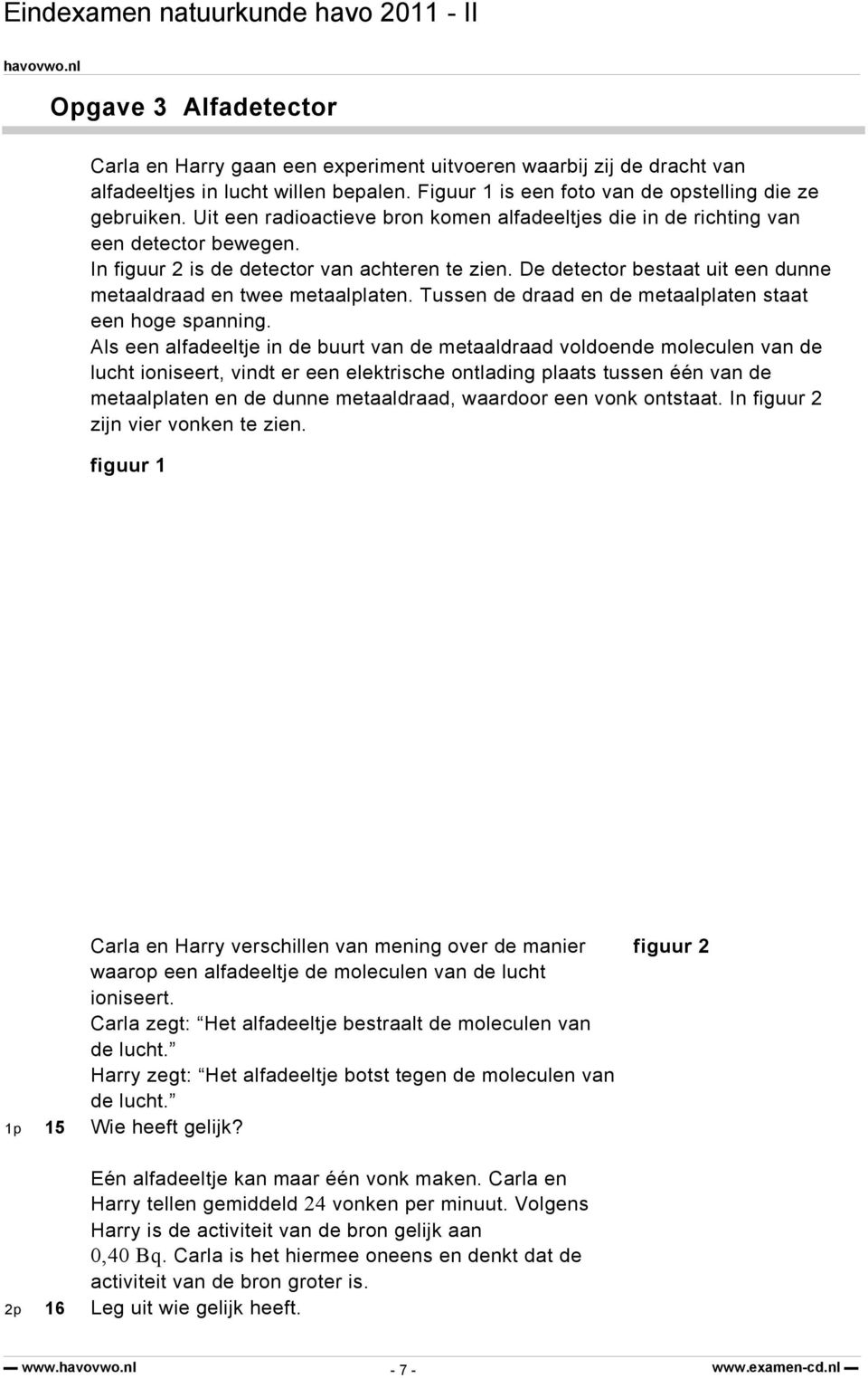 De detector bestaat uit een dunne metaaldraad en twee metaalplaten. Tussen de draad en de metaalplaten staat een hoge spanning.