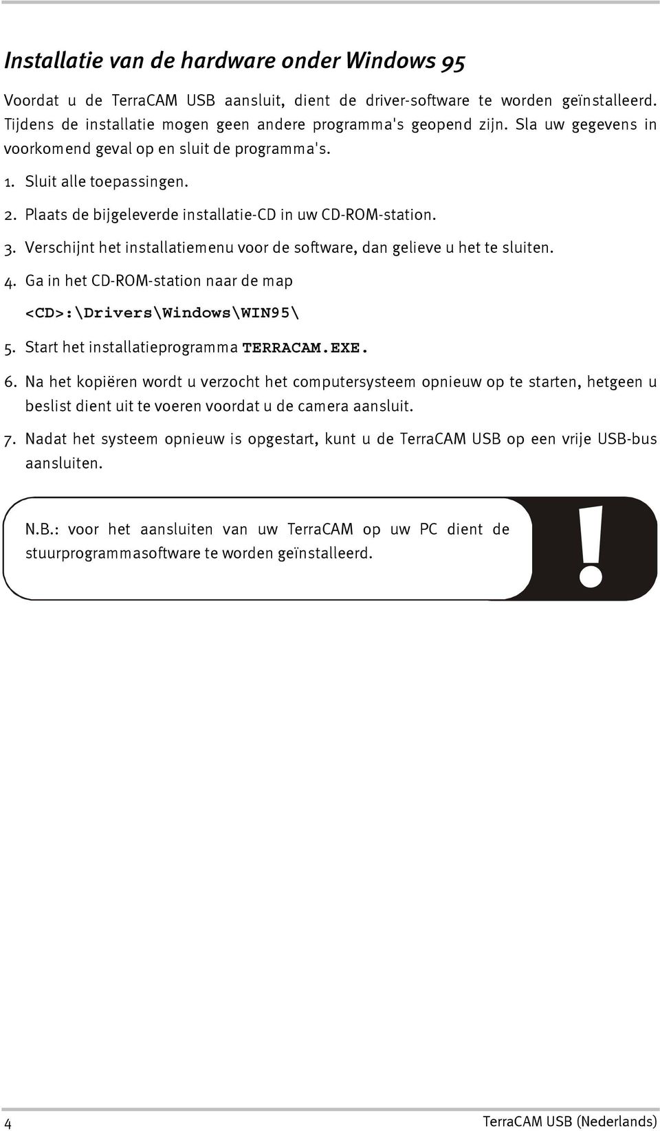 Verschijnt het installatiemenu voor de software, dan gelieve u het te sluiten. 4. Ga in het CD-ROM-station naar de map <CD>:\Drivers\Windows\WIN95\ 5. Start het installatieprogramma TERRACAM.EXE. 6.