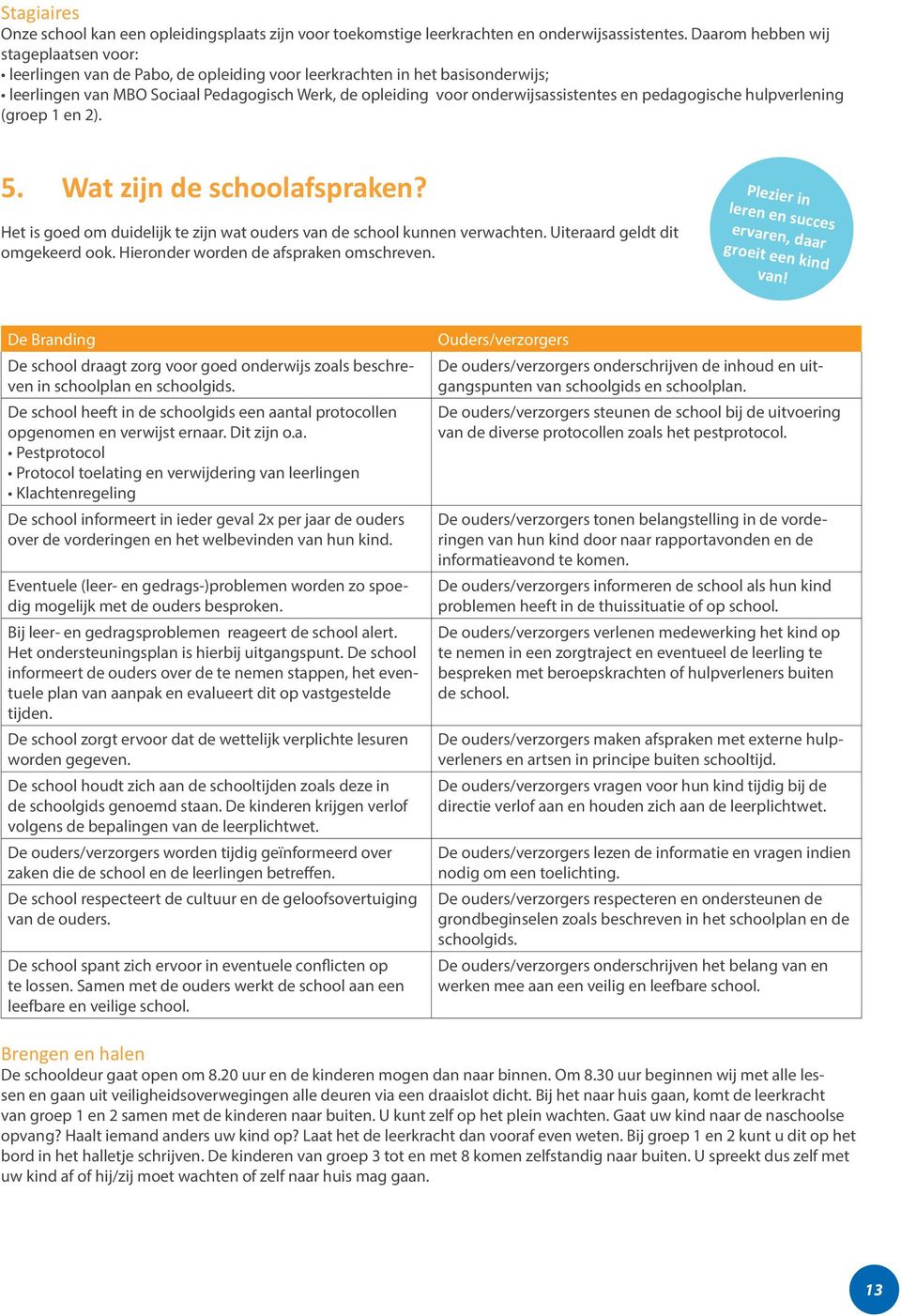 en pedagogische hulpverlening (groep 1 en 2). 5. Wat zijn de schoolafspraken? Het is goed om duidelijk te zijn wat ouders van de school kunnen verwachten. Uiteraard geldt dit omgekeerd ook.