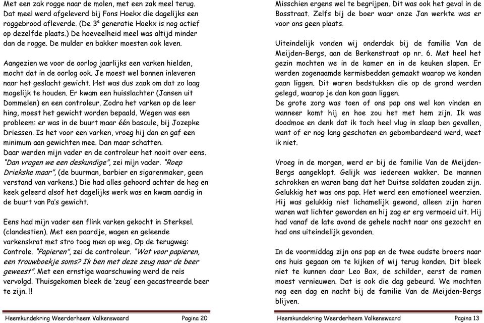 Je moest wel bonnen inleveren naar het geslacht gewicht. Het was dus zaak om dat zo laag mogelijk te houden. Er kwam een huisslachter (Jansen uit Dommelen) en een controleur.