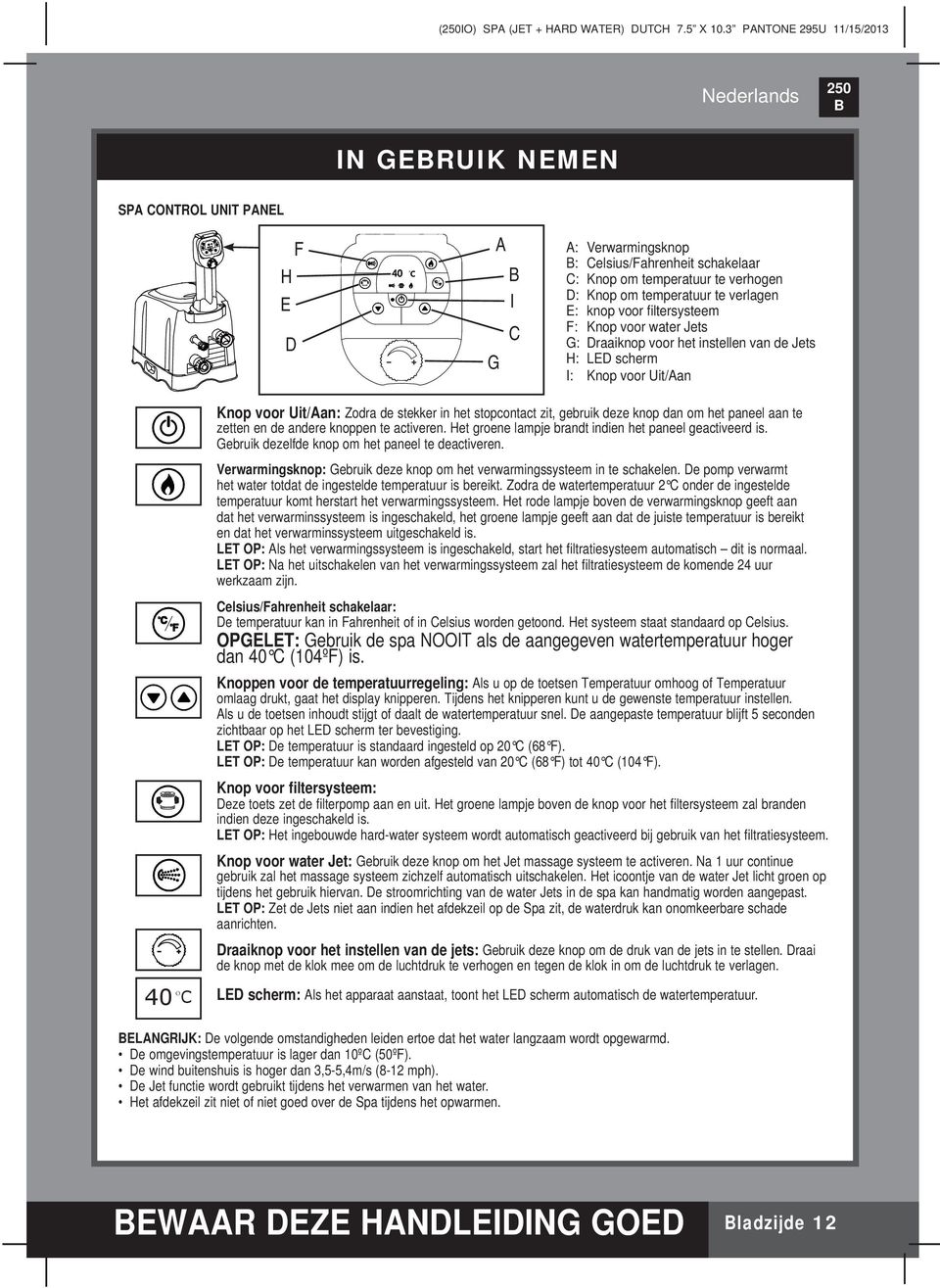 verlagen E: knop voor filtersysteem F: Knop voor water Jets G: Draaiknop voor het instellen van de Jets H: LED scherm I: Knop voor Uit/Aan Knop voor Uit/Aan: Zodra de stekker in het stopcontact zit,