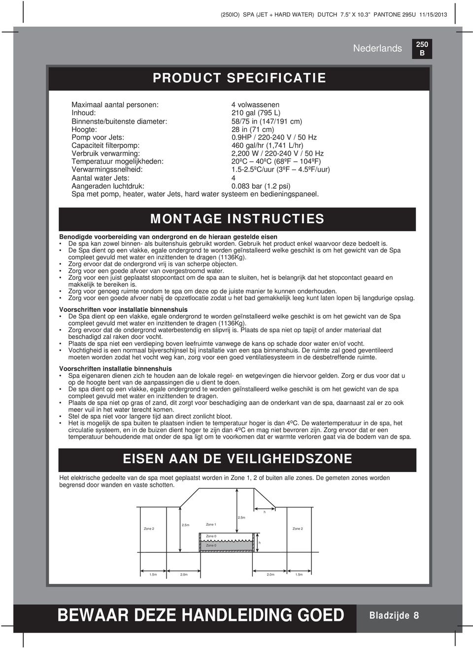 0.9HP / 220-240 V / 50 Hz Capaciteit fi lterpomp: 460 gal/hr (1,741 L/hr) Verbruik verwarming: 2,200 W / 220-240 V / 50 Hz Temperatuur mogelijkheden: 20ºC 40ºC (68ºF 104ºF) Verwarmingssnelheid: 1.5-2.