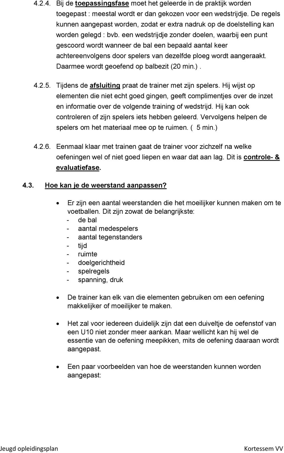 een wedstrijdje zonder doelen, waarbij een punt gescoord wordt wanneer de bal een bepaald aantal keer achtereenvolgens door spelers van dezelfde ploeg wordt aangeraakt.