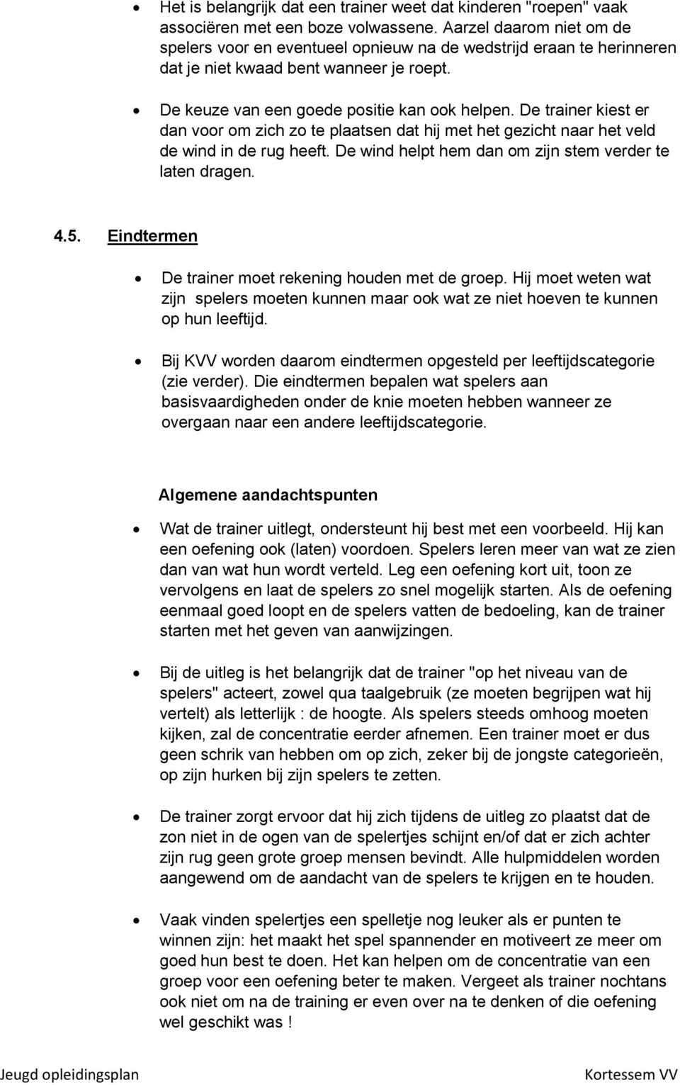 De trainer kiest er dan voor om zich zo te plaatsen dat hij met het gezicht naar het veld de wind in de rug heeft. De wind helpt hem dan om zijn stem verder te laten dragen. 4.5.