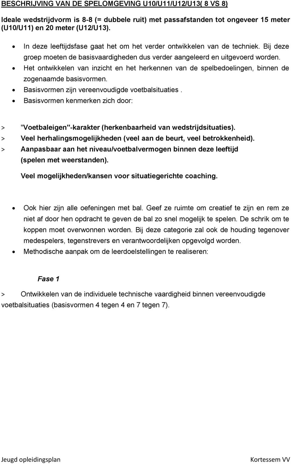 Het ontwikkelen van inzicht en het herkennen van de spelbedoelingen, binnen de zogenaamde basisvormen. Basisvormen zijn vereenvoudigde voetbalsituaties.