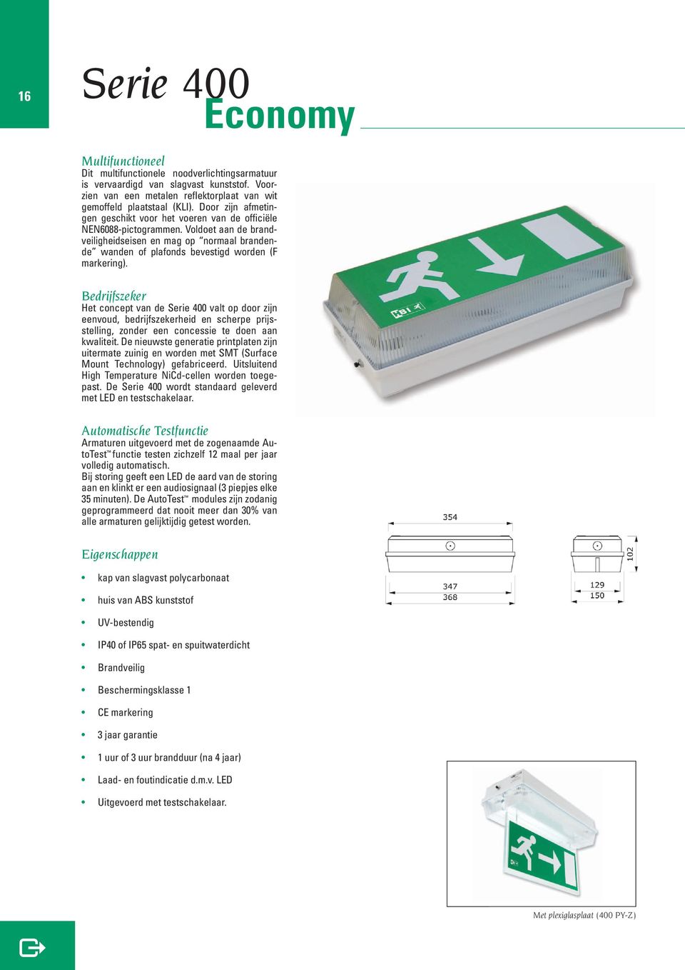 Voldoet aan de brandveiligheidseisen en mag op normaal brandende wanden of plafonds bevestigd worden (F markering).