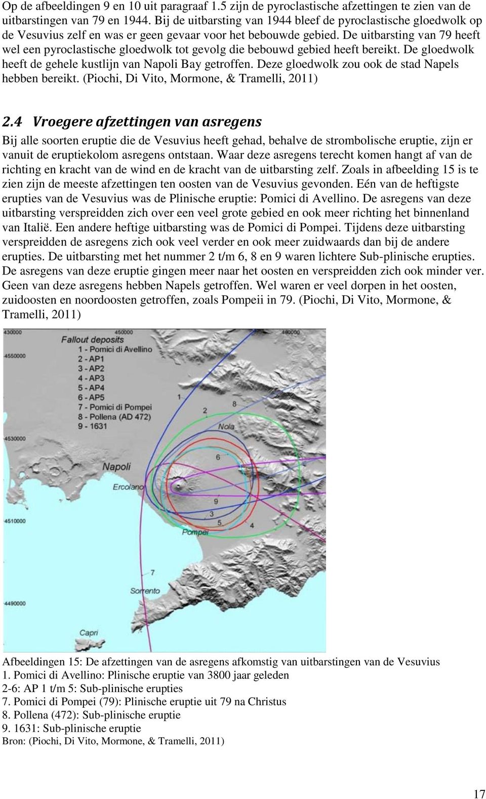 De uitbarsting van 79 heeft wel een pyroclastische gloedwolk tot gevolg die bebouwd gebied heeft bereikt. De gloedwolk heeft de gehele kustlijn van Napoli Bay getroffen.