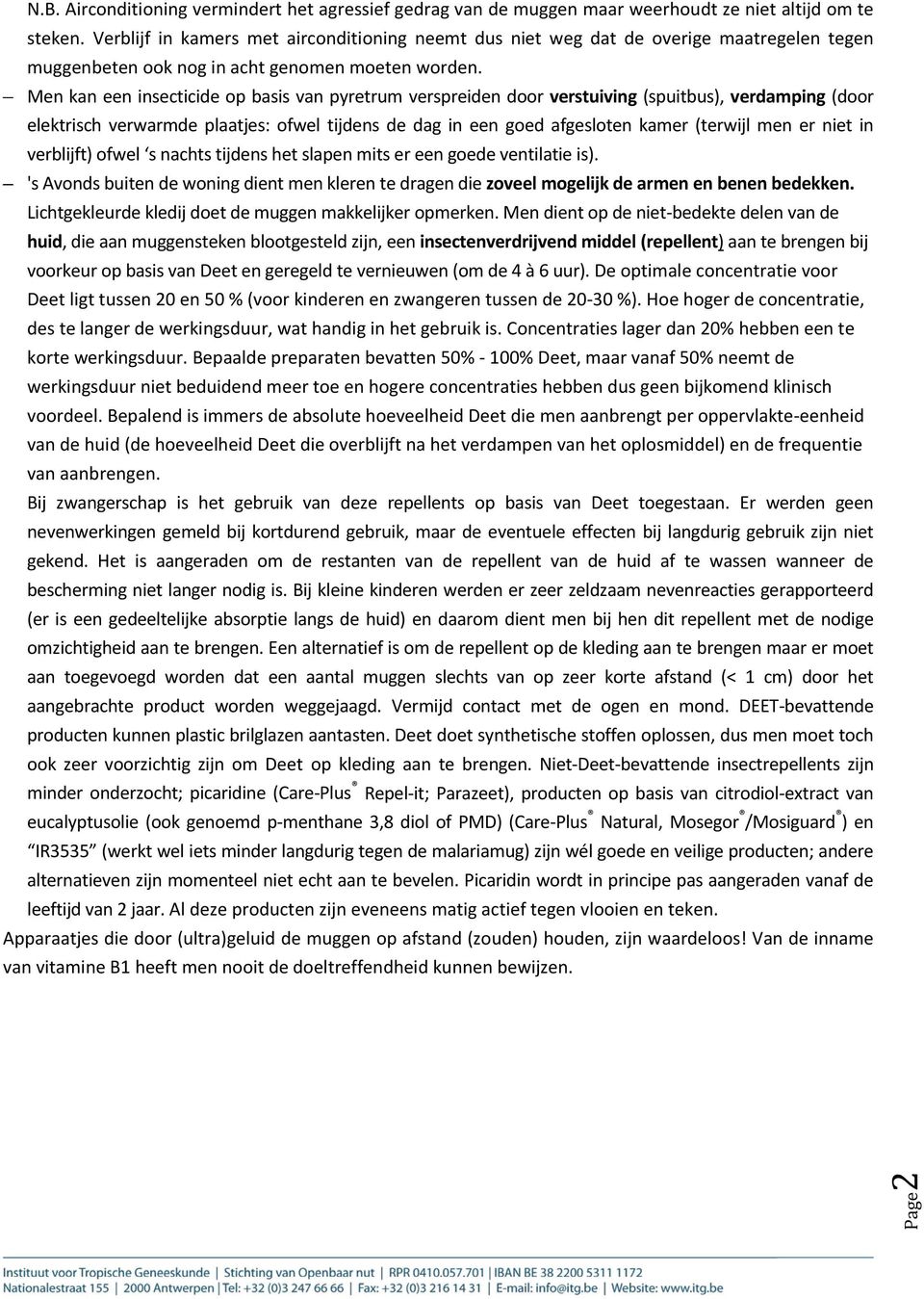 Men kan een insecticide op basis van pyretrum verspreiden door verstuiving (spuitbus), verdamping (door elektrisch verwarmde plaatjes: ofwel tijdens de dag in een goed afgesloten kamer (terwijl men