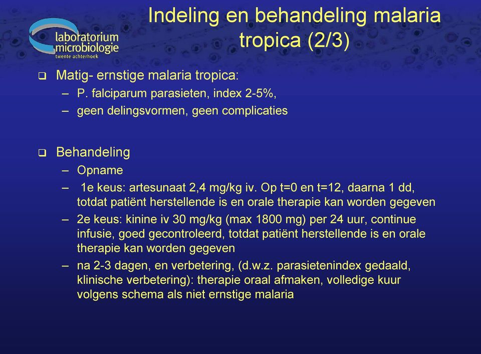 Op t=0 en t=12, daarna 1 dd, totdat patiënt herstellende is en orale therapie kan worden gegeven 2e keus: kinine iv 30 mg/kg (max 1800 mg) per 24 uur,