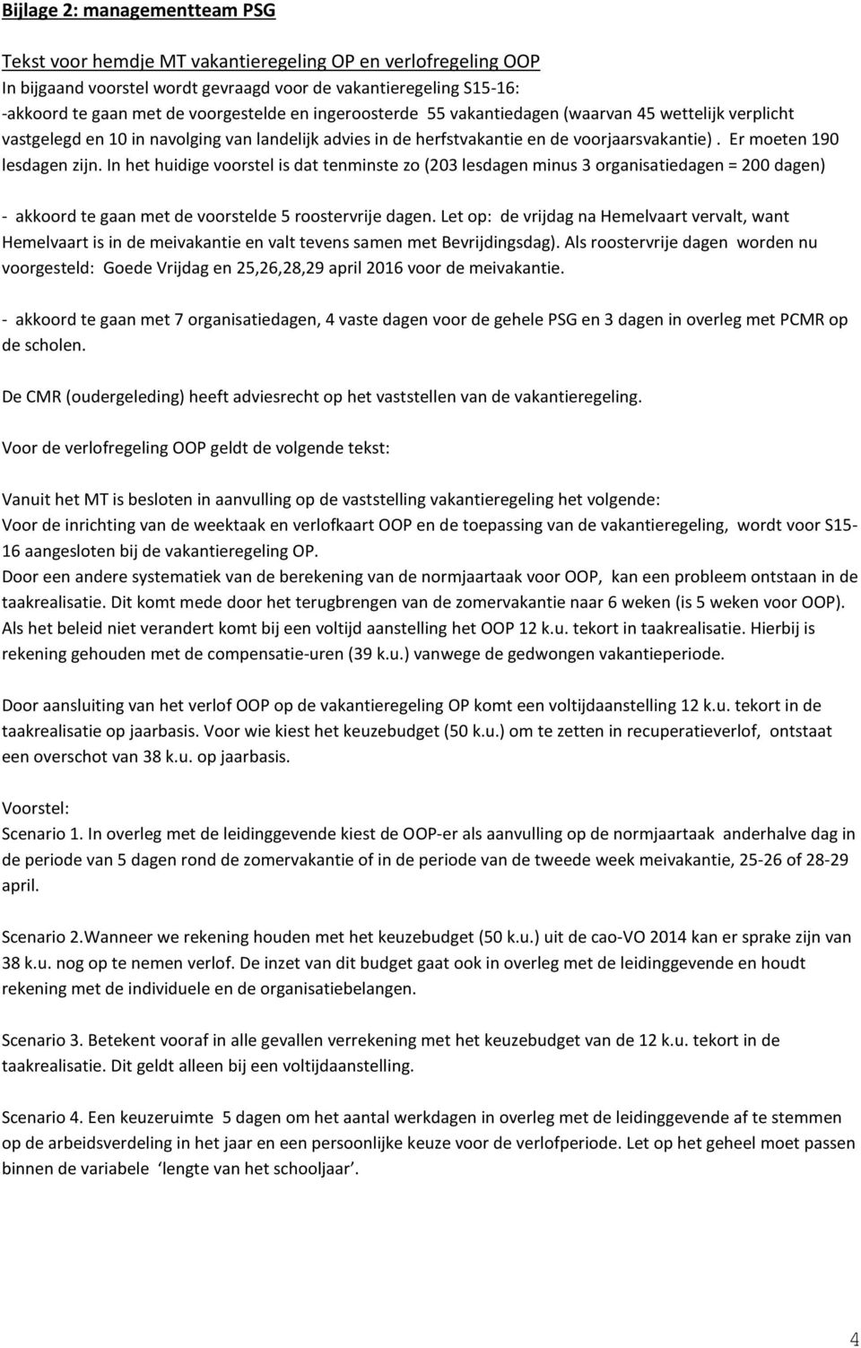 In het huidige voorstel is dat tenminste zo (203 lesdagen minus 3 organisatiedagen = 200 dagen) - akkoord te gaan met de voorstelde 5 roostervrije dagen.