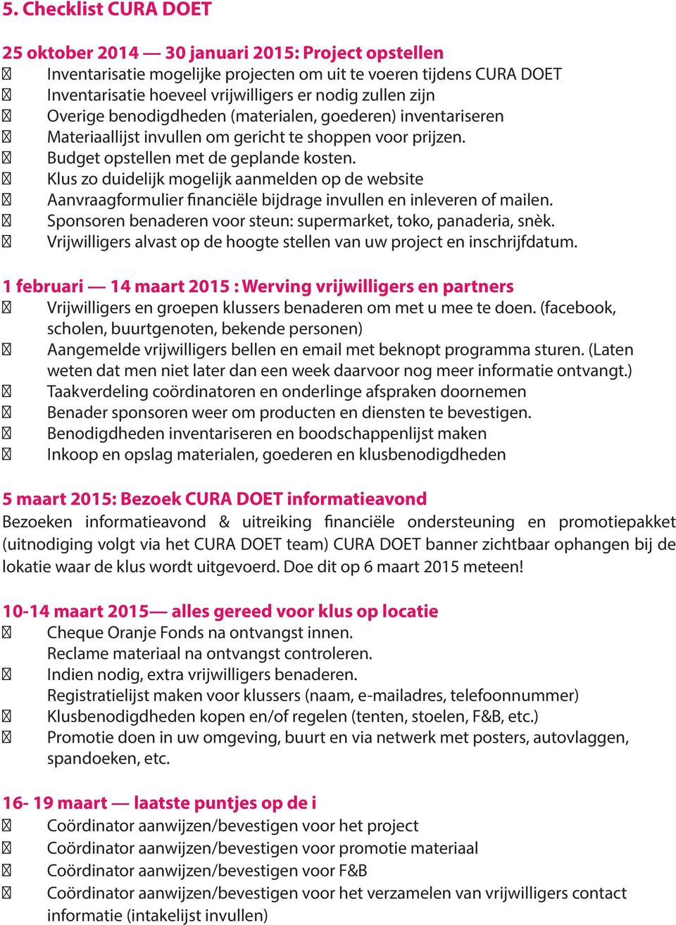 Klus zo duidelijk mogelijk aanmelden op de website Aanvraagformulier financiële bijdrage invullen en inleveren of mailen. Sponsoren benaderen voor steun: supermarket, toko, panaderia, snèk.