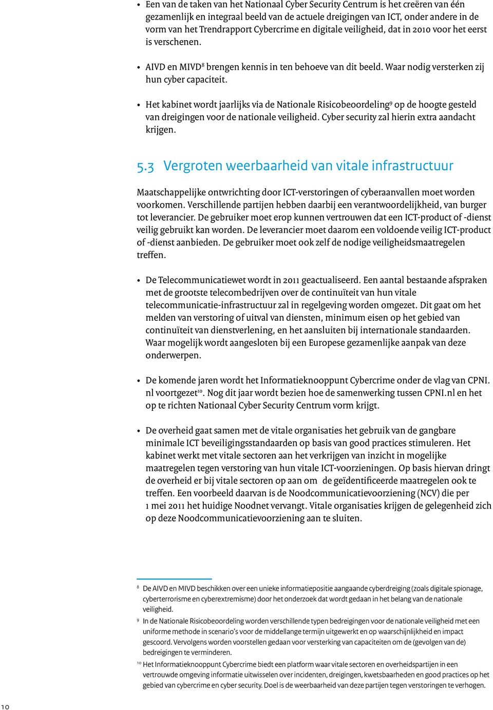 Het kabinet wordt jaarlijks via de Nationale Risicobeoordeling 9 op de hoogte gesteld van dreigingen voor de nationale veiligheid. Cyber security zal hierin extra aandacht krijgen. 5.