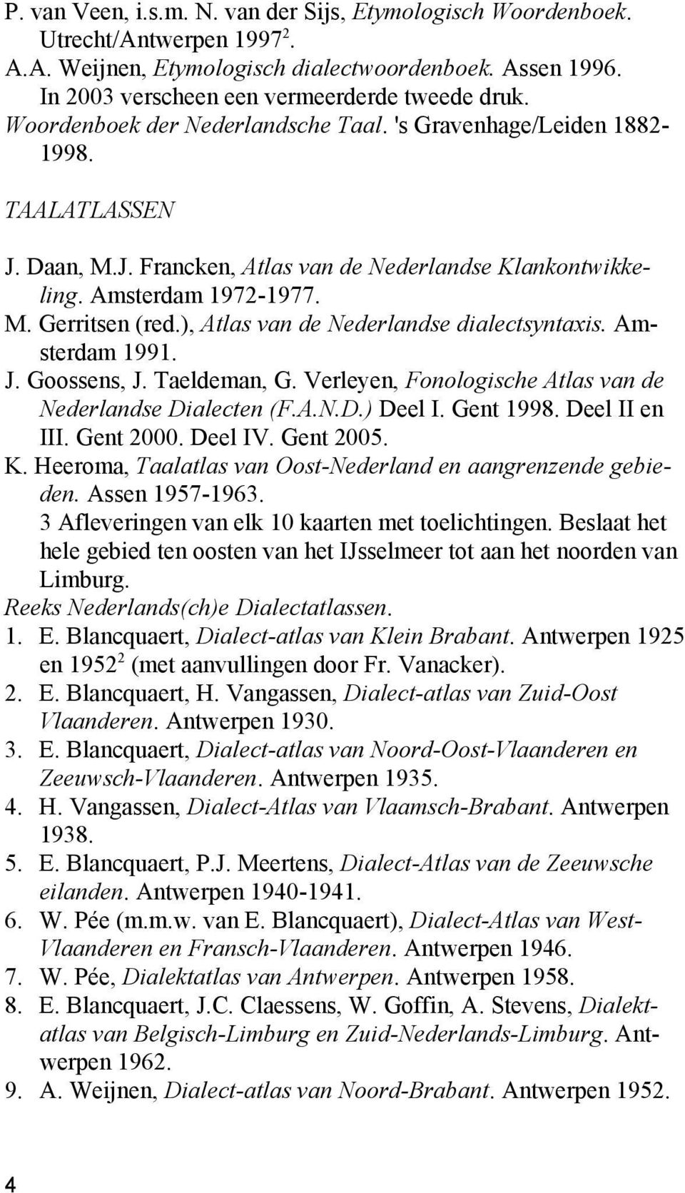 ), Atlas van de Nederlandse dialectsyntaxis. Amsterdam 1991. J. Goossens, J. Taeldeman, G. Verleyen, Fonologische Atlas van de Nederlandse Dialecten (F.A.N.D.) Deel I. Gent 1998. Deel II en III.