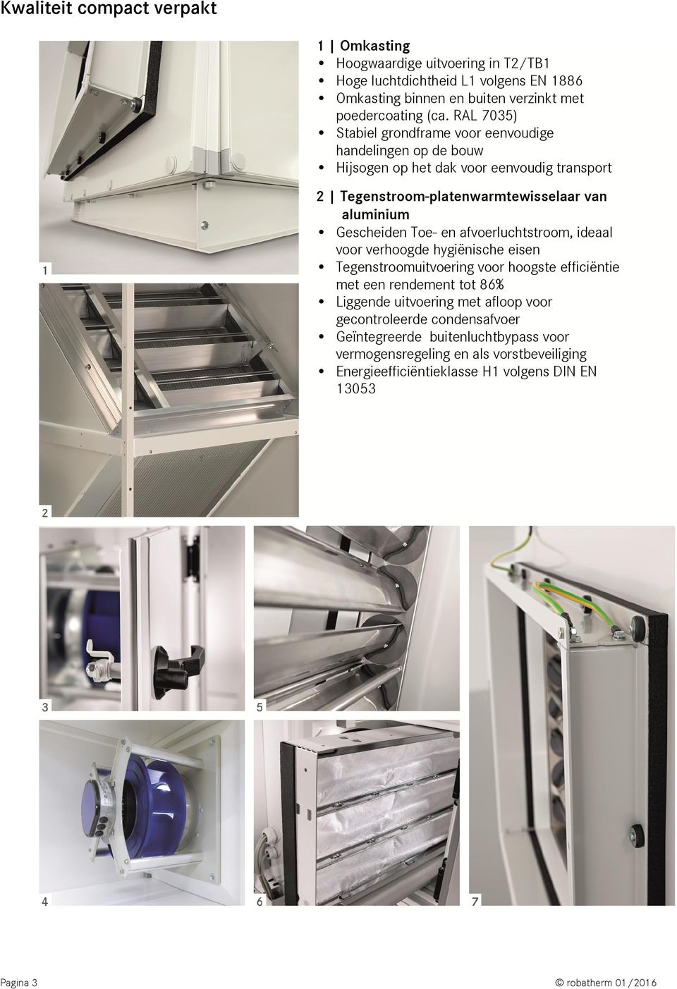 Toe- en afvoerluchtstroom, ideaal voor verhoogde hygiënische eisen Tegenstroomuitvoering voor hoogste efficiëntie met een rendement tot 86% Liggende uitvoering met afloop voor