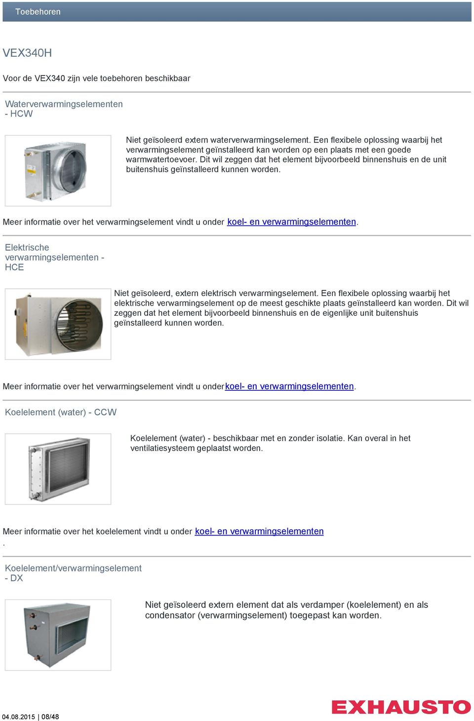 Dit wil zeggen dat het element bijvoorbeeld binnenshuis en de unit buitenshuis geïnstalleerd kunnen worden. Meer informatie over het verwarmingselement vindt u onder koel- en verwarmingselementen.