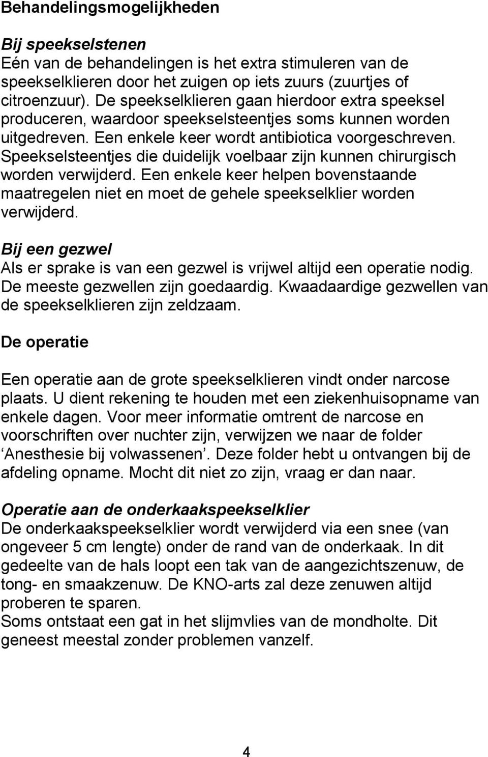 Speekselsteentjes die duidelijk voelbaar zijn kunnen chirurgisch worden verwijderd. Een enkele keer helpen bovenstaande maatregelen niet en moet de gehele speekselklier worden verwijderd.