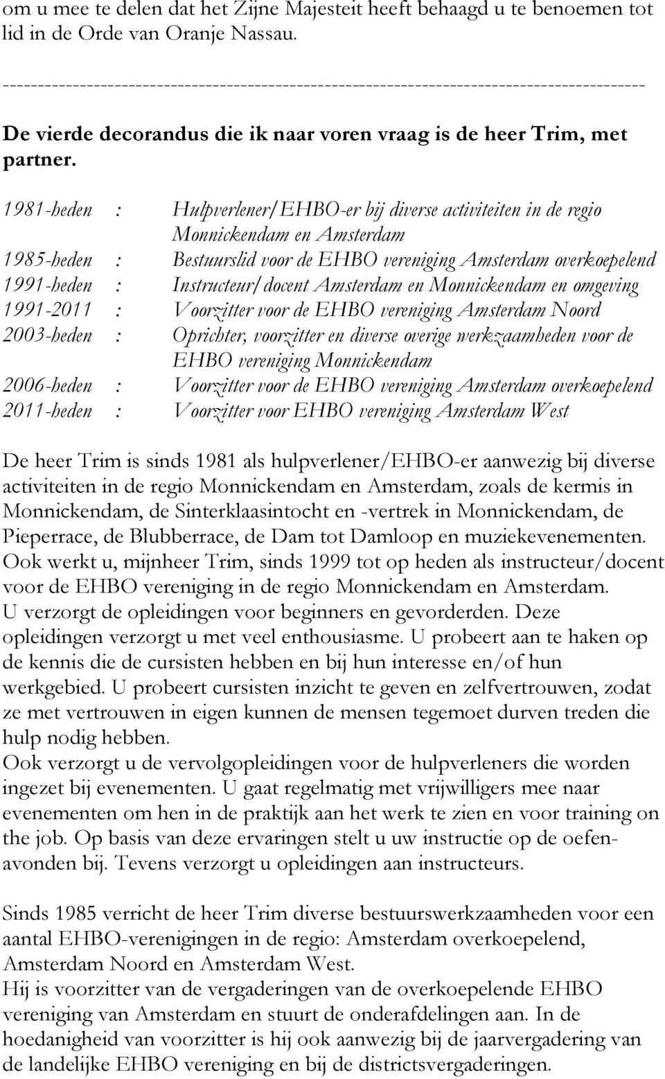 1981-heden : Hulpverlener/EHBO-er bij diverse activiteiten in de regio Monnickendam en Amsterdam 1985-heden : Bestuurslid voor de EHBO vereniging Amsterdam overkoepelend 1991-heden :