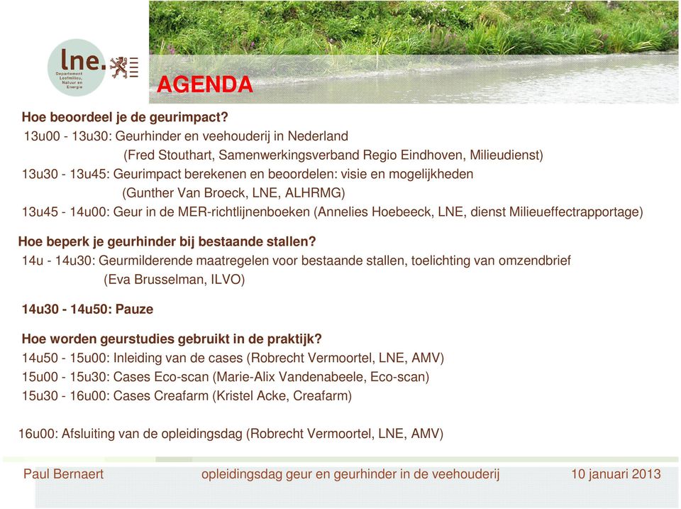 (Gunther Van Broeck, LNE, ALHRMG) 13u45-14u00: Geur in de MER-richtlijnenboeken (Annelies Hoebeeck, LNE, dienst Milieueffectrapportage) Hoe beperk je geurhinder bij bestaande stallen?