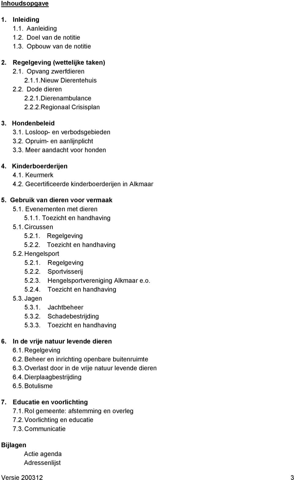 Gebruik van dieren voor vermaak 5.1. Evenementen met dieren 5.1.1. Toezicht en handhaving 5.1. Circussen 5.2.1. Regelgeving 5.2.2. Toezicht en handhaving 5.2. Hengelsport 5.2.1. Regelgeving 5.2.2. Sportvisserij 5.