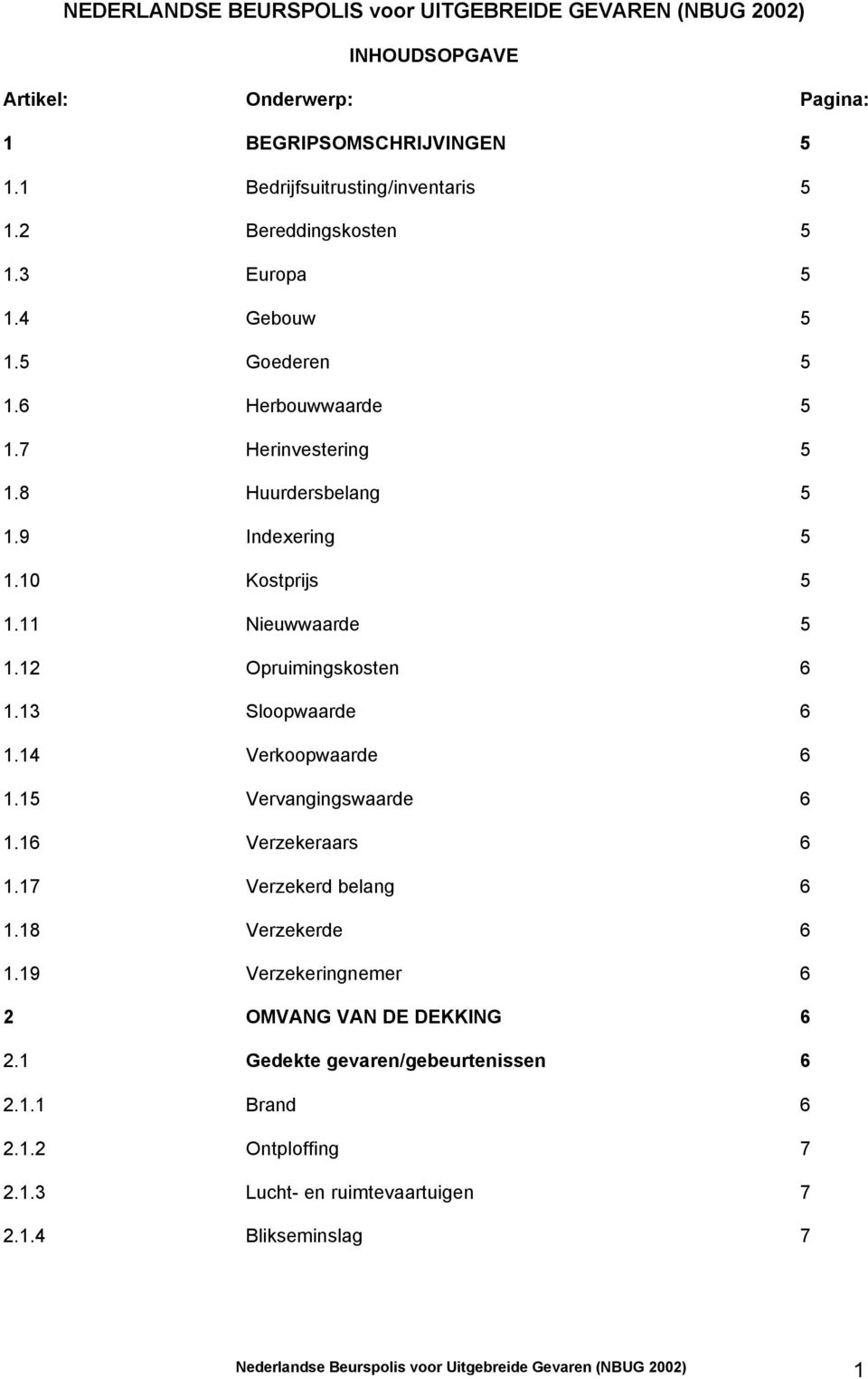 12 Opruimingskosten 6 1.13 Sloopwaarde 6 1.14 Verkoopwaarde 6 1.15 Vervangingswaarde 6 1.16 Verzekeraars 6 1.17 Verzekerd belang 6 1.18 Verzekerde 6 1.