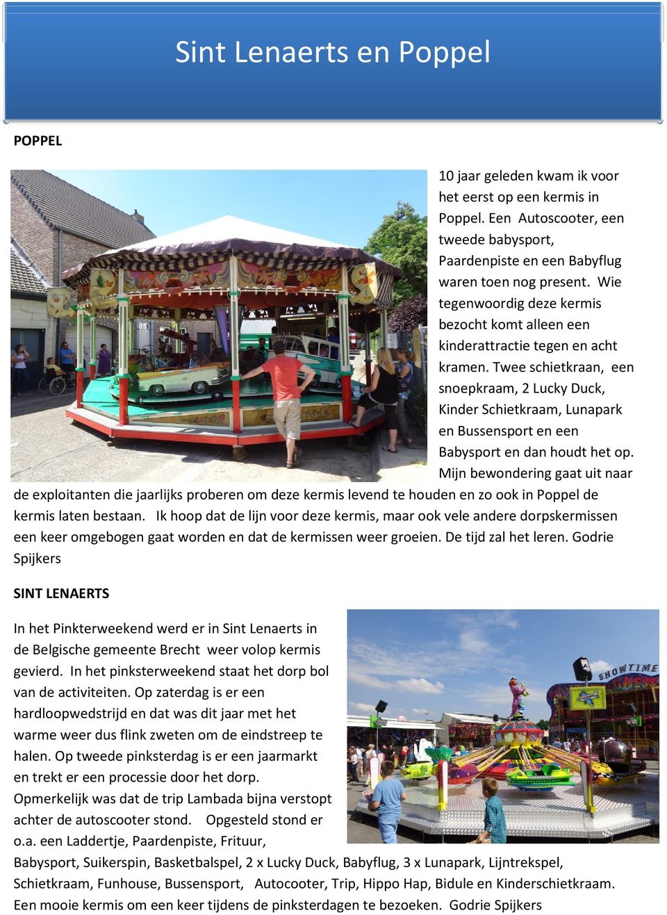 Twee schietkraan, een snoepkraam, 2 Lucky Duck, Kinder Schietkraam, Lunapark en Bussensport en een Babysport en dan houdt het op.